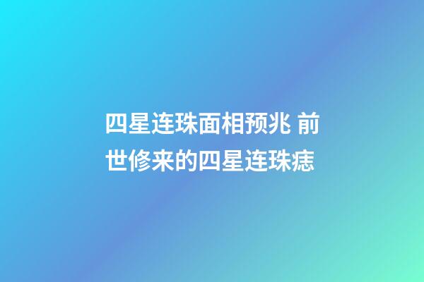 四星连珠面相预兆 前世修来的四星连珠痣